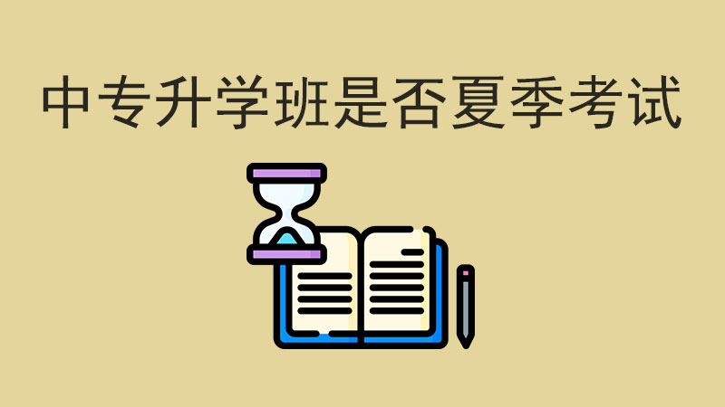 升學攻略：中專升學班是夏季考試嗎？看這里！